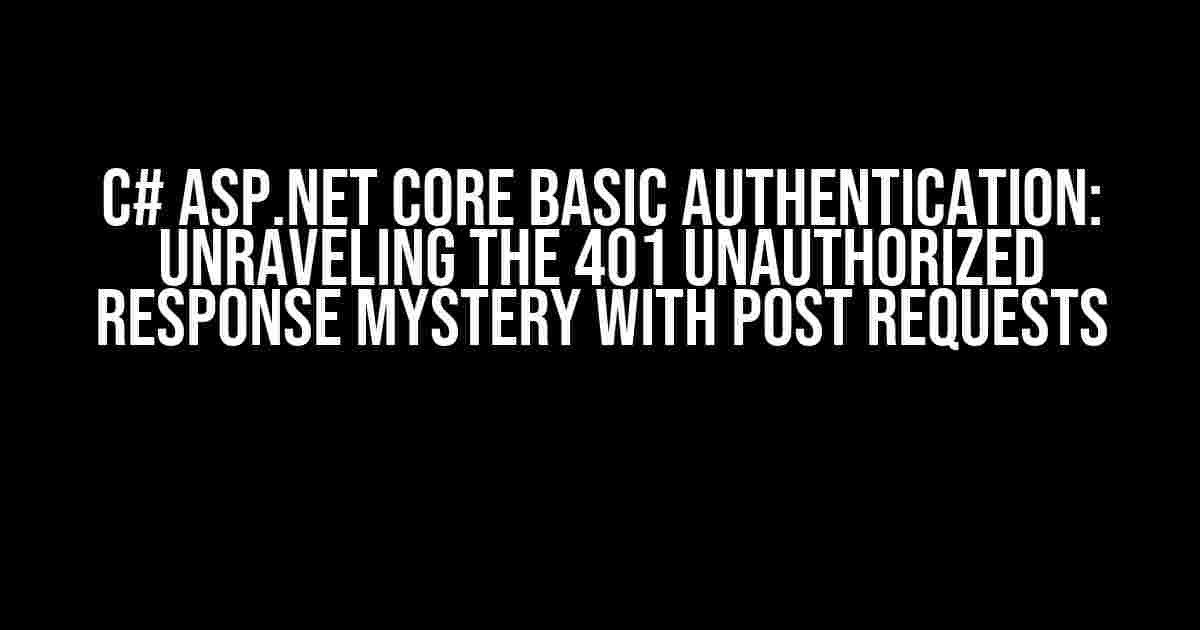 C# ASP.NET Core Basic Authentication: Unraveling the 401 Unauthorized Response Mystery with POST Requests