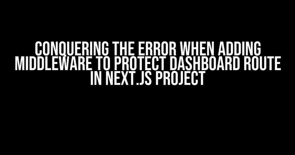 Conquering the Error When Adding Middleware to Protect Dashboard Route in Next.js Project