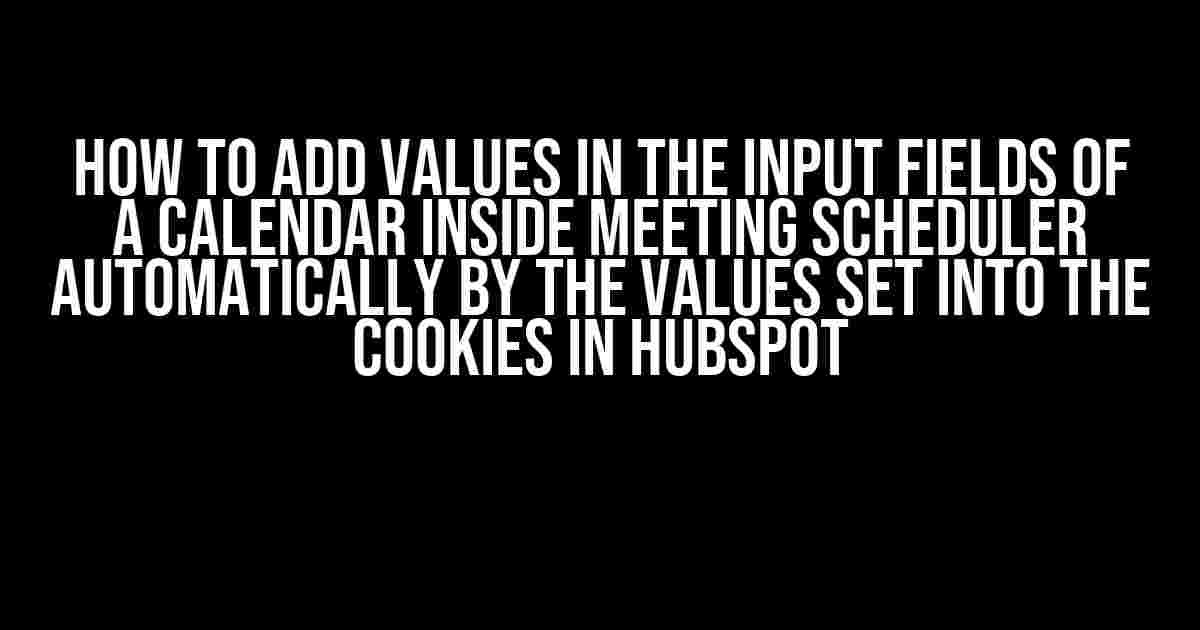 How to Add Values in the Input Fields of a Calendar Inside Meeting Scheduler Automatically by the Values Set into the Cookies in Hubspot