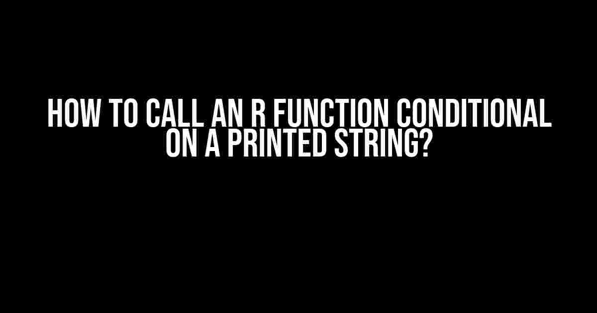 How to Call an R Function Conditional on a Printed String?