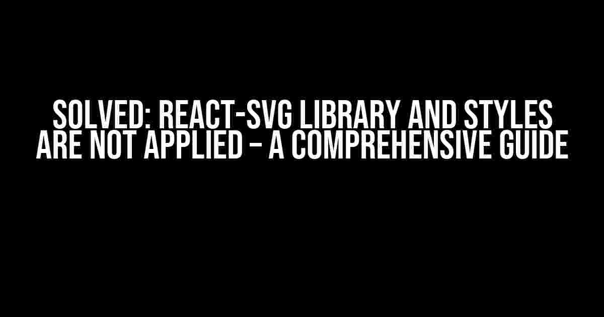 Solved: React-SVG Library and Styles Are Not Applied – A Comprehensive Guide