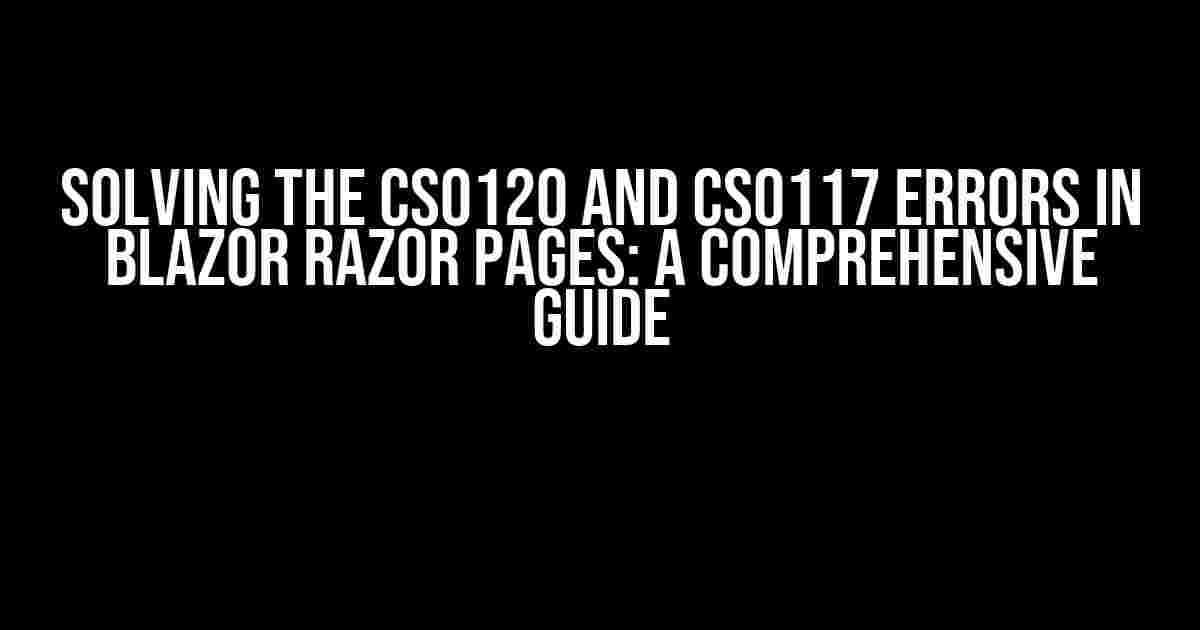 Solving the CS0120 and CS0117 Errors in Blazor Razor Pages: A Comprehensive Guide