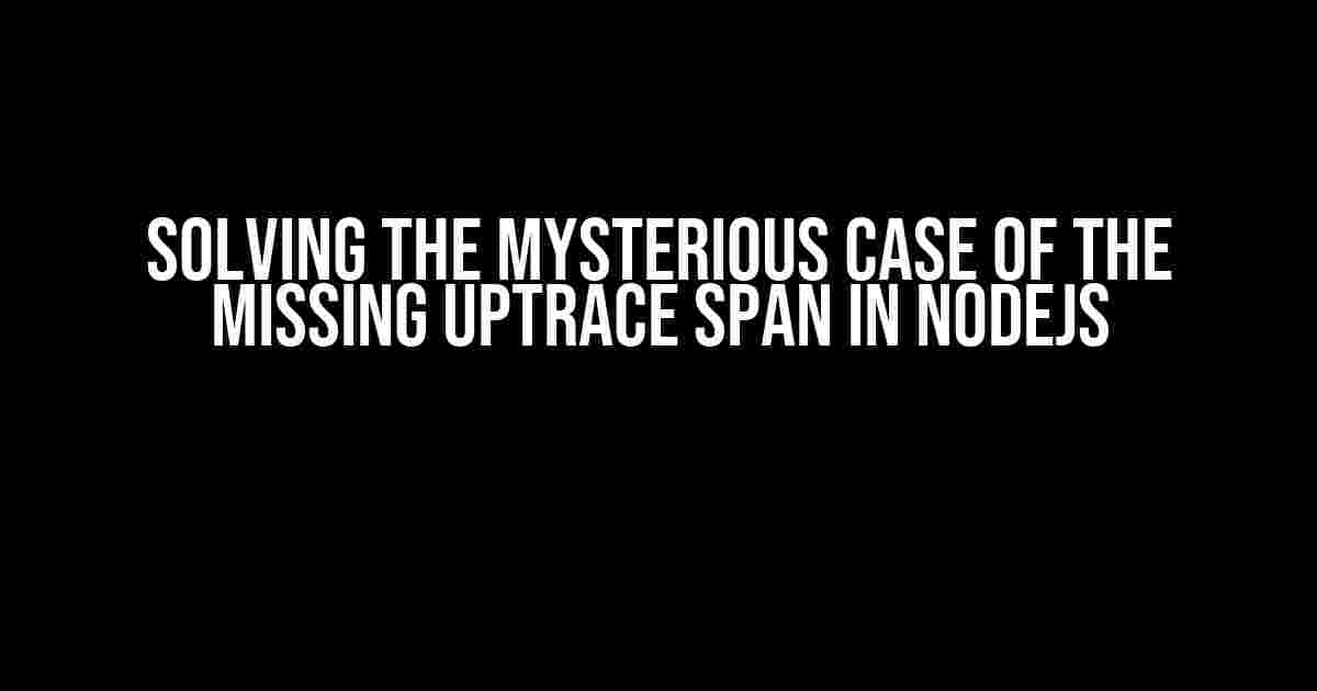 Solving the Mysterious Case of the Missing Uptrace Span in NodeJS