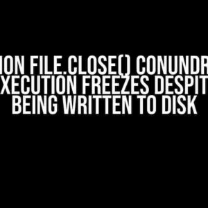 The Python File.Close() Conundrum: Why Your Execution Freezes Despite Data Being Written to Disk