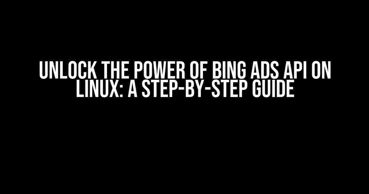 Unlock the Power of Bing Ads API on Linux: A Step-by-Step Guide