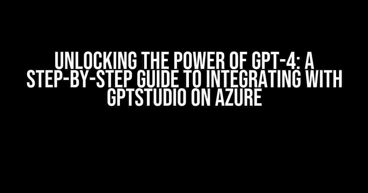 Unlocking the Power of GPT-4: A Step-by-Step Guide to Integrating with gptstudio on Azure